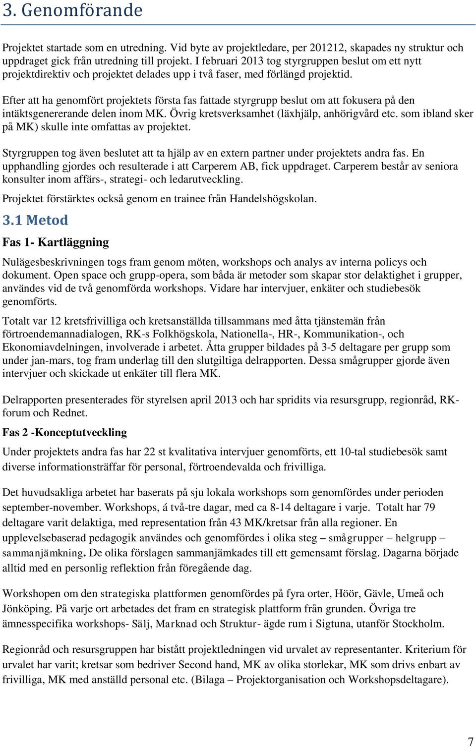 Efter att ha genomfört projektets första fas fattade styrgrupp beslut om att fokusera på den intäktsgenererande delen inom MK. Övrig kretsverksamhet (läxhjälp, anhörigvård etc.