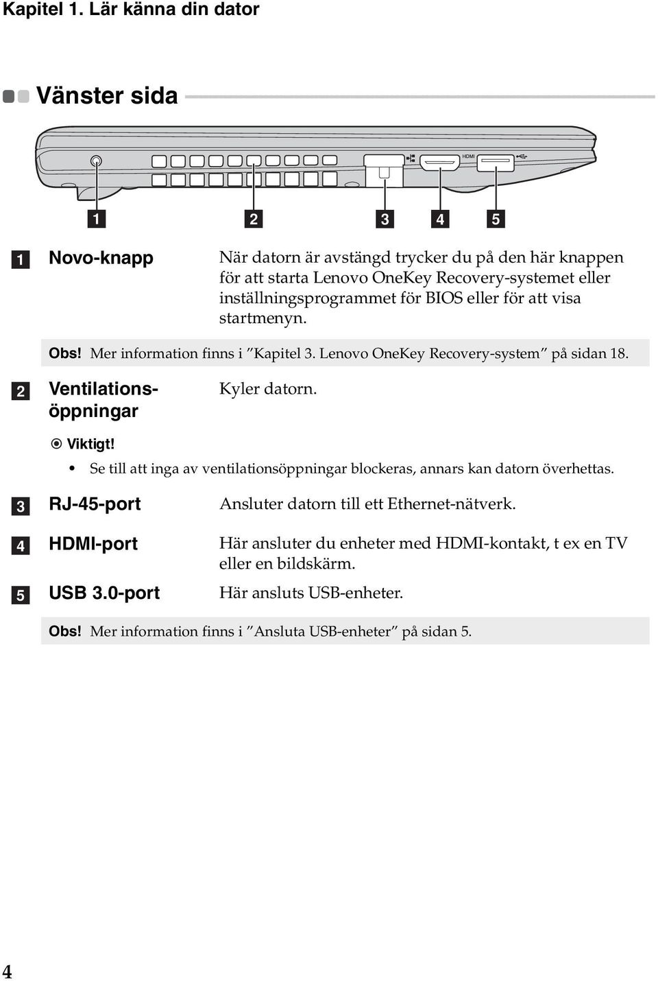 - - - - - - - - - - a b c d e a Novo-knapp När datorn är avstängd trycker du på den här knappen för att starta Lenovo OneKey Recovery-systemet eller inställningsprogrammet för BIOS eller för att visa