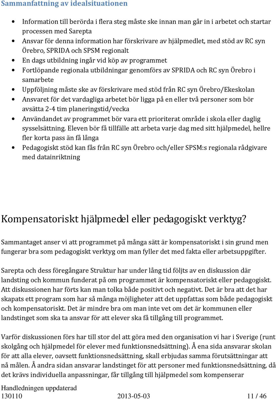 Uppföljning måste ske av förskrivare med stöd från RC syn Örebro/Ekeskolan Ansvaret för det vardagliga arbetet bör ligga på en eller två personer som bör avsätta 2-4 tim planeringstid/vecka