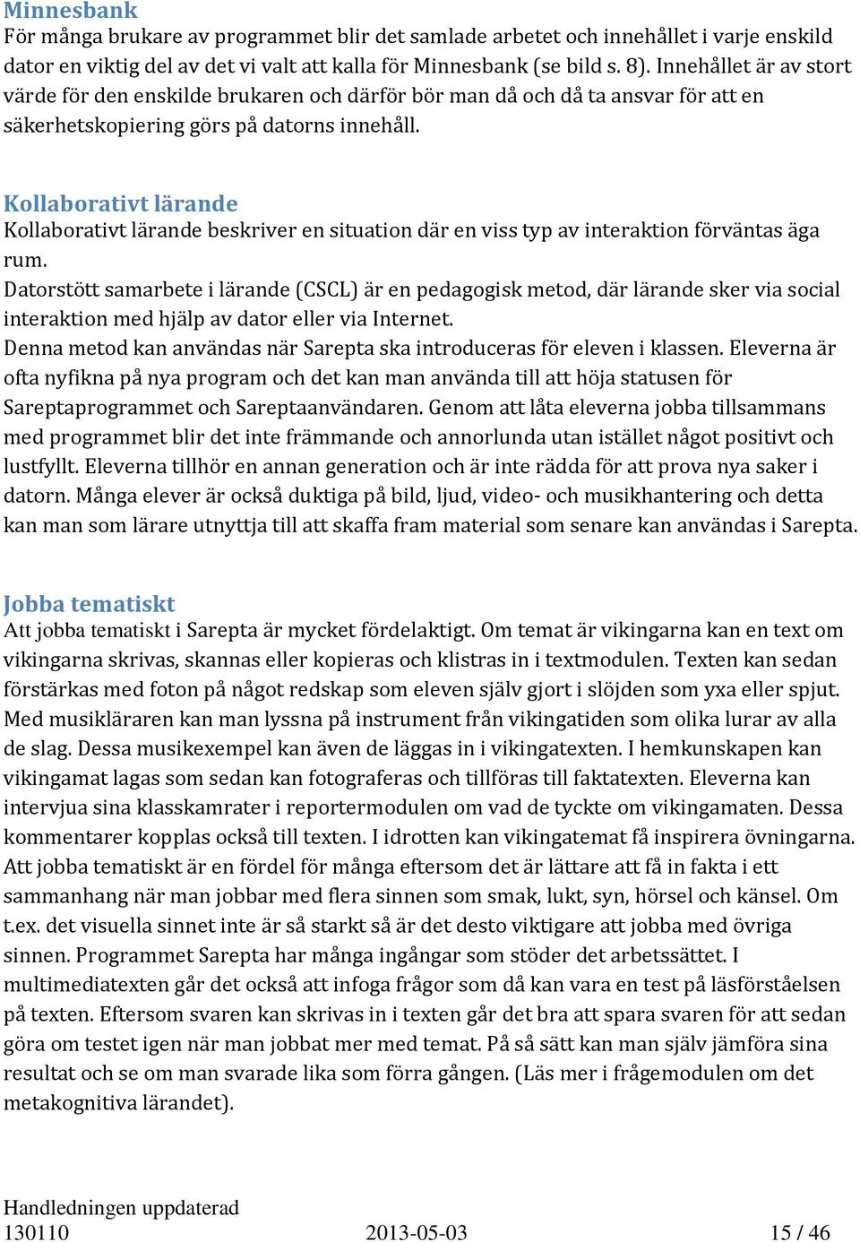 Kollaborativt lärande Kollaborativt lärande beskriver en situation där en viss typ av interaktion förväntas äga rum.