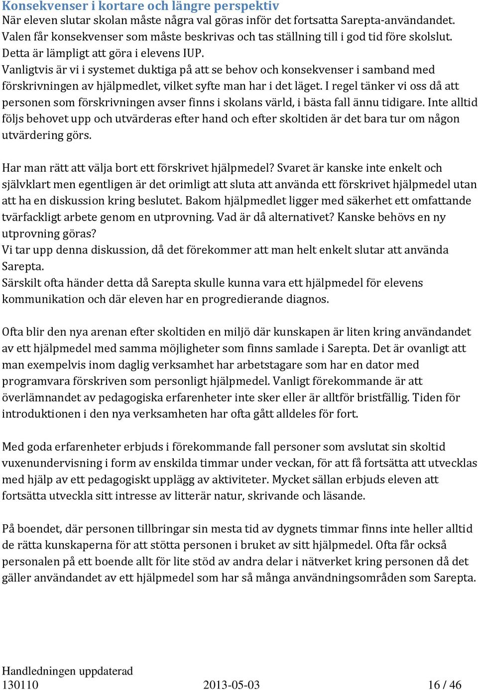 Vanligtvis är vi i systemet duktiga på att se behov och konsekvenser i samband med förskrivningen av hjälpmedlet, vilket syfte man har i det läget.