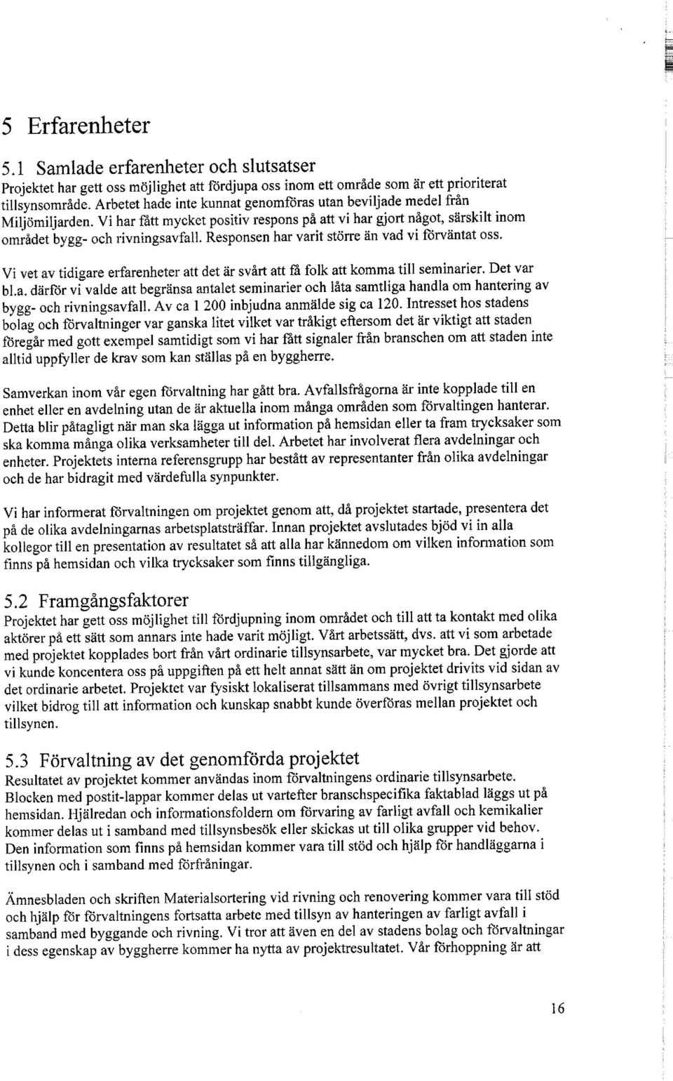 Responsen har varit större än vad vi förväntat oss. Vi vet av tidigare erfarenheter att det är svårt att få folk att komma till seminarier. Det var bl.a. därför vi valde att begränsa antalet seminarier och låta samtliga handla om hantering av bygg- och rivningsavfall.