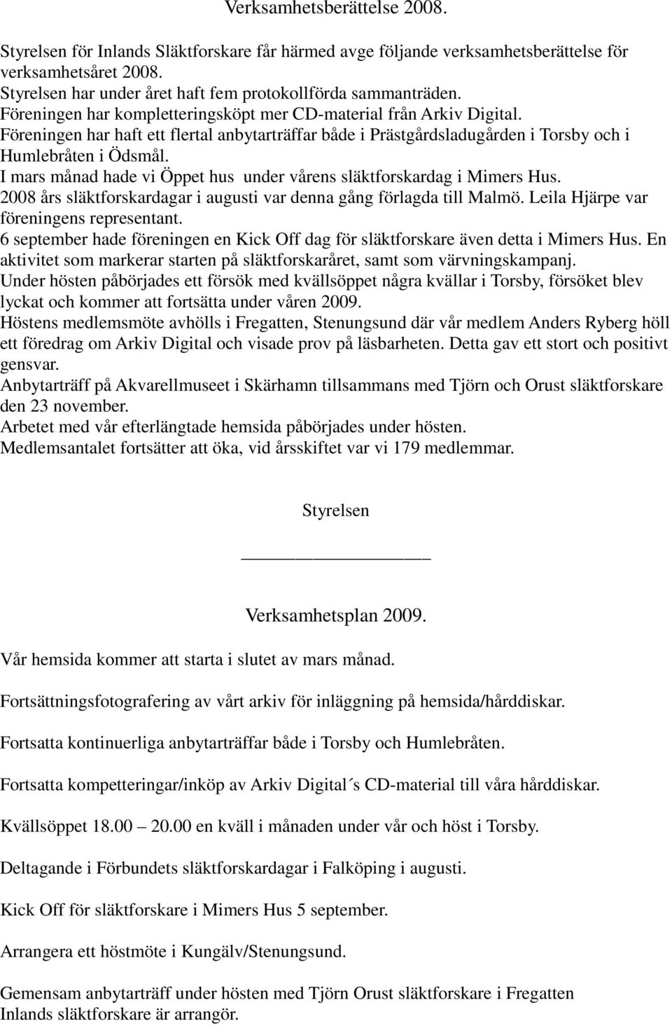 I mars månad hade vi Öppet hus under vårens släktforskardag i Mimers Hus. 2008 års släktforskardagar i augusti var denna gång förlagda till Malmö. Leila Hjärpe var föreningens representant.