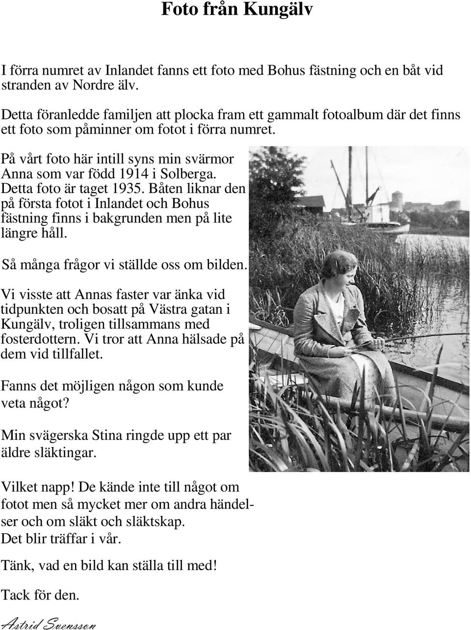 Detta foto är taget 1935. Båten liknar den på första fotot i Inlandet och Bohus fästning finns i bakgrunden men på lite längre håll. Så många frågor vi ställde oss om bilden.