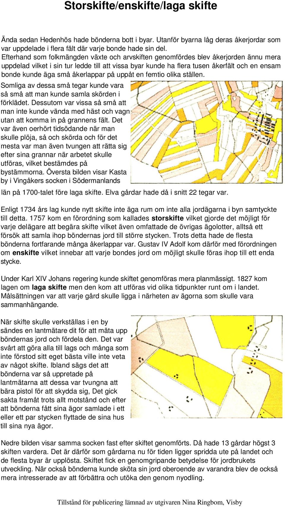 åkerlappar på uppåt en femtio olika ställen. Somliga av dessa små tegar kunde vara så små att man kunde samla skörden i förklädet.