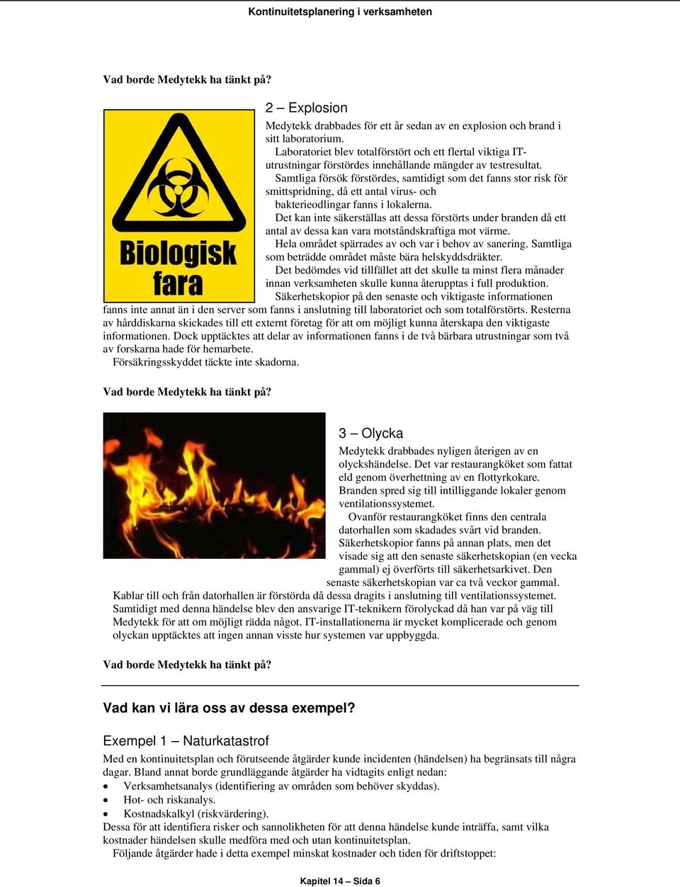 Samtliga försök förstördes, samtidigt som det fanns stor risk för smittspridning, då ett antal virus- och bakterieodlingar fanns i lokalerna.