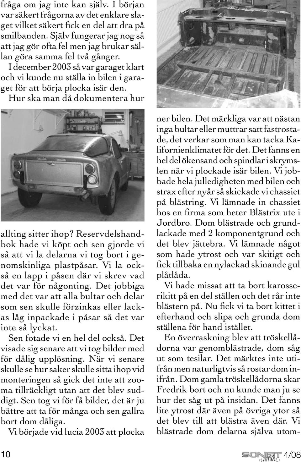 I december 2003 så var garaget klart och vi kunde nu ställa in bilen i garaget för att börja plocka isär den. Hur ska man då dokumentera hur allting sitter ihop?