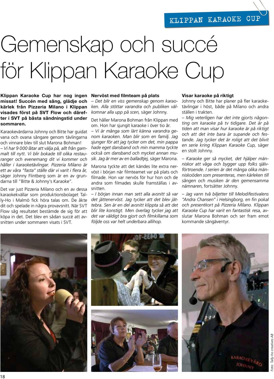 Karaokevärdarna Johnny och Bitte har guidat vana och ovana sångare genom tävlingarna och vinnare blev till slut Marona Bohman! Vi har 9 000 låtar att välja på, allt från gammalt till nytt.