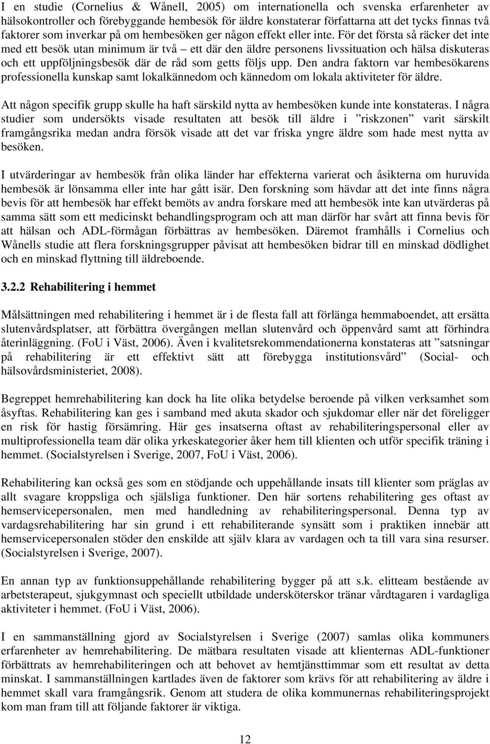 För det första så räcker det inte med ett besök utan minimum är två ett där den äldre personens livssituation och hälsa diskuteras och ett uppföljningsbesök där de råd som getts följs upp.