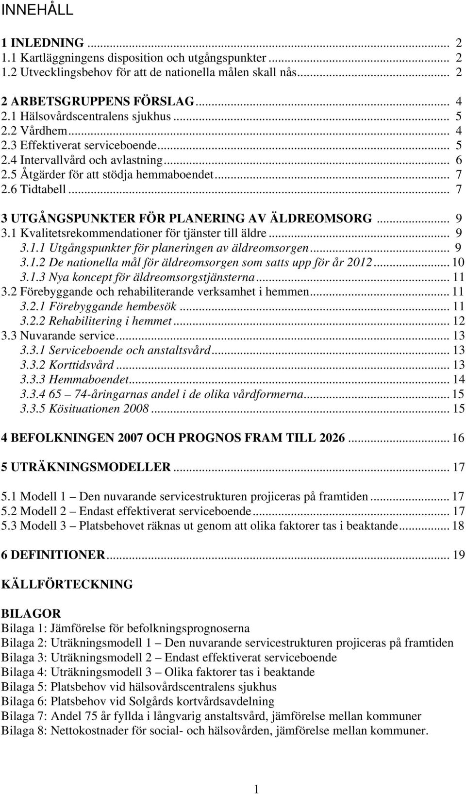 .. 7 3 UTGÅNGSPUNKTER FÖR PLANERING AV ÄLDREOMSORG... 9 3.1 Kvalitetsrekommendationer för tjänster till äldre... 9 3.1.1 Utgångspunkter för planeringen av äldreomsorgen... 9 3.1.2 De nationella mål för äldreomsorgen som satts upp för år 2012.