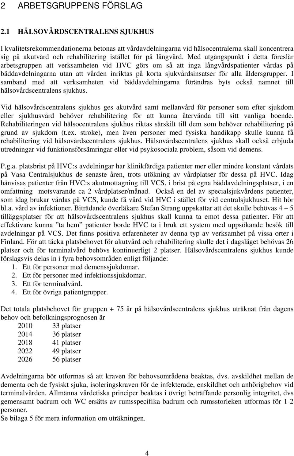 Med utgångspunkt i detta föreslår arbetsgruppen att verksamheten vid HVC görs om så att inga långvårdspatienter vårdas på bäddavdelningarna utan att vården inriktas på korta sjukvårdsinsatser för