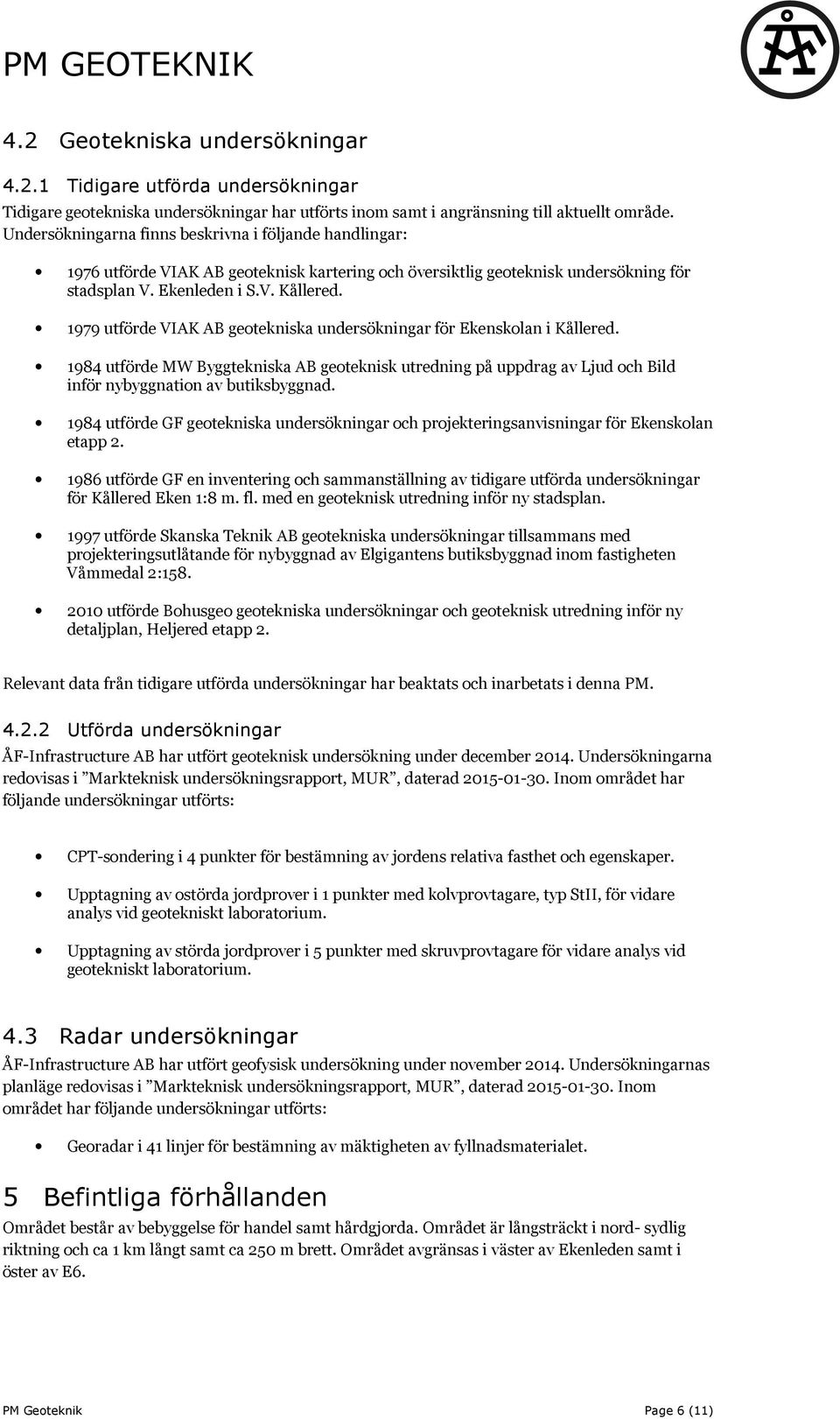 1979 utförde VIAK AB geotekniska undersökningar för Ekenskolan i Kållered. 1984 utförde MW Byggtekniska AB geoteknisk utredning på uppdrag av Ljud och Bild inför nybyggnation av butiksbyggnad.