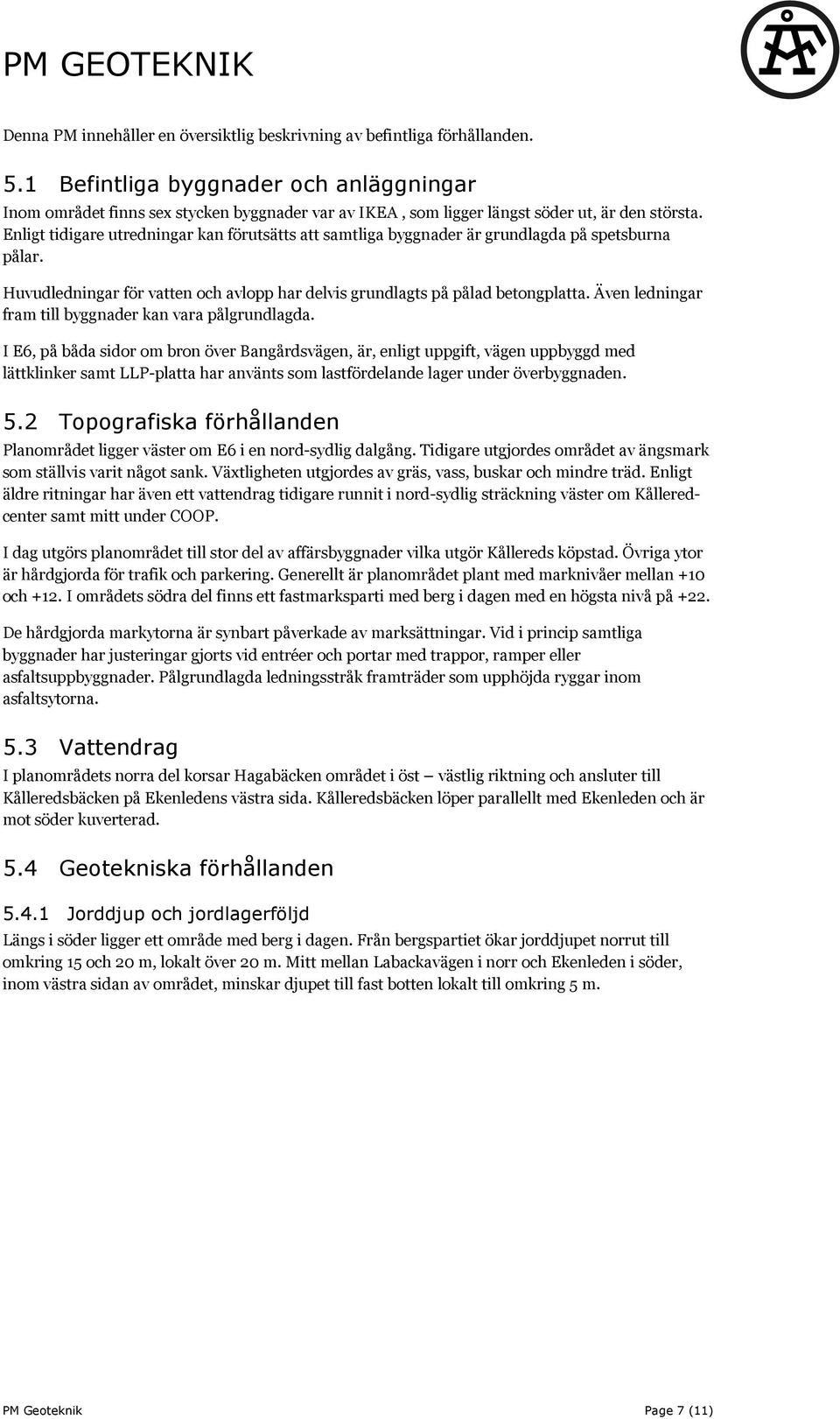 Enligt tidigare utredningar kan förutsätts att samtliga byggnader är grundlagda på spetsburna pålar. Huvudledningar för vatten och avlopp har delvis grundlagts på pålad betongplatta.