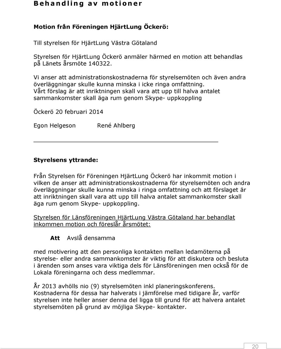 Vårt förslag är att inriktningen skall vara att upp till halva antalet sammankomster skall äga rum genom Skype- uppkoppling Öckerö 20 februari 2014 Egon Helgeson René Ahlberg Styrelsens yttrande: