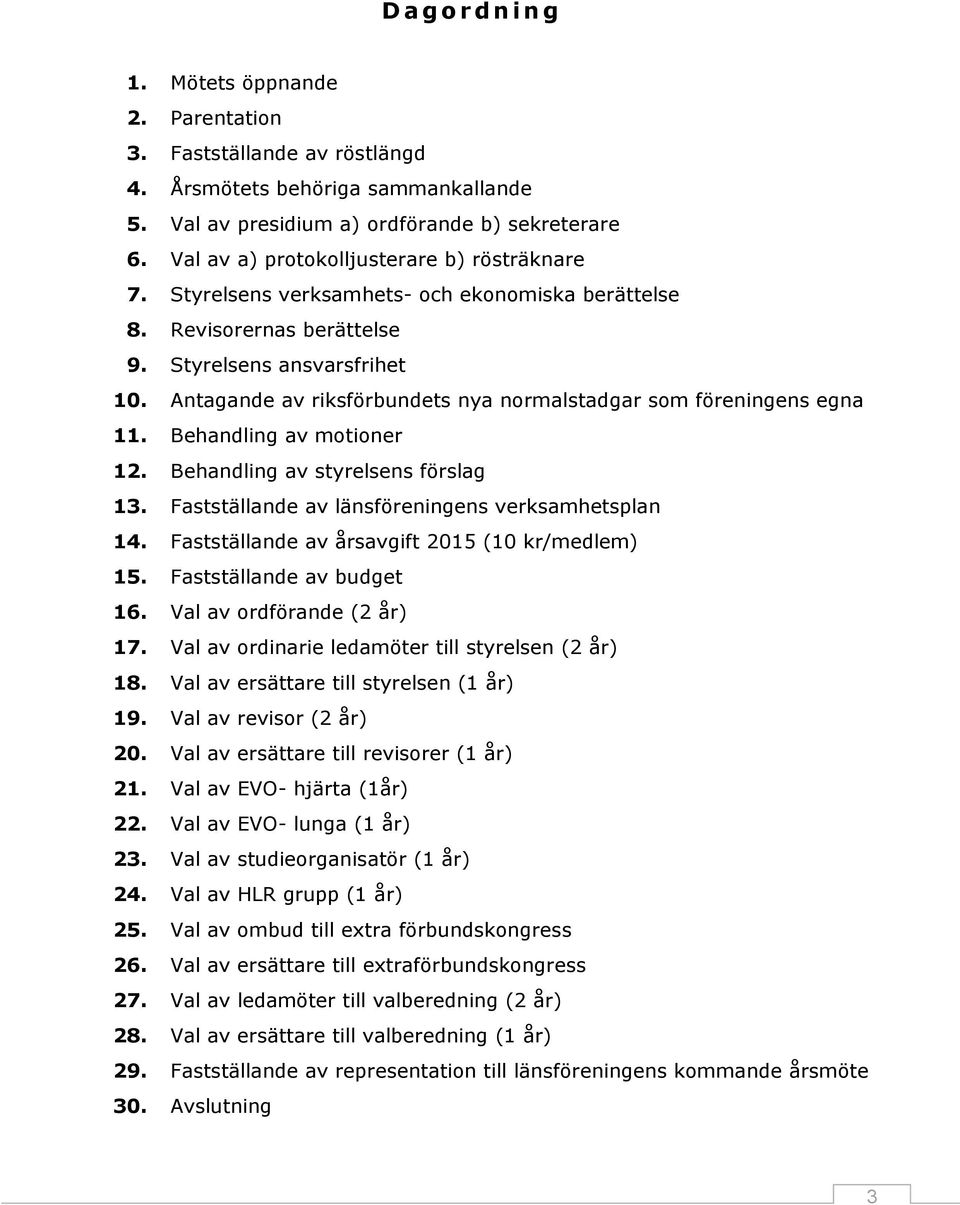 Antagande av riksförbundets nya normalstadgar som föreningens egna 11. Behandling av motioner 12. Behandling av styrelsens förslag 13. Fastställande av länsföreningens verksamhetsplan 14.