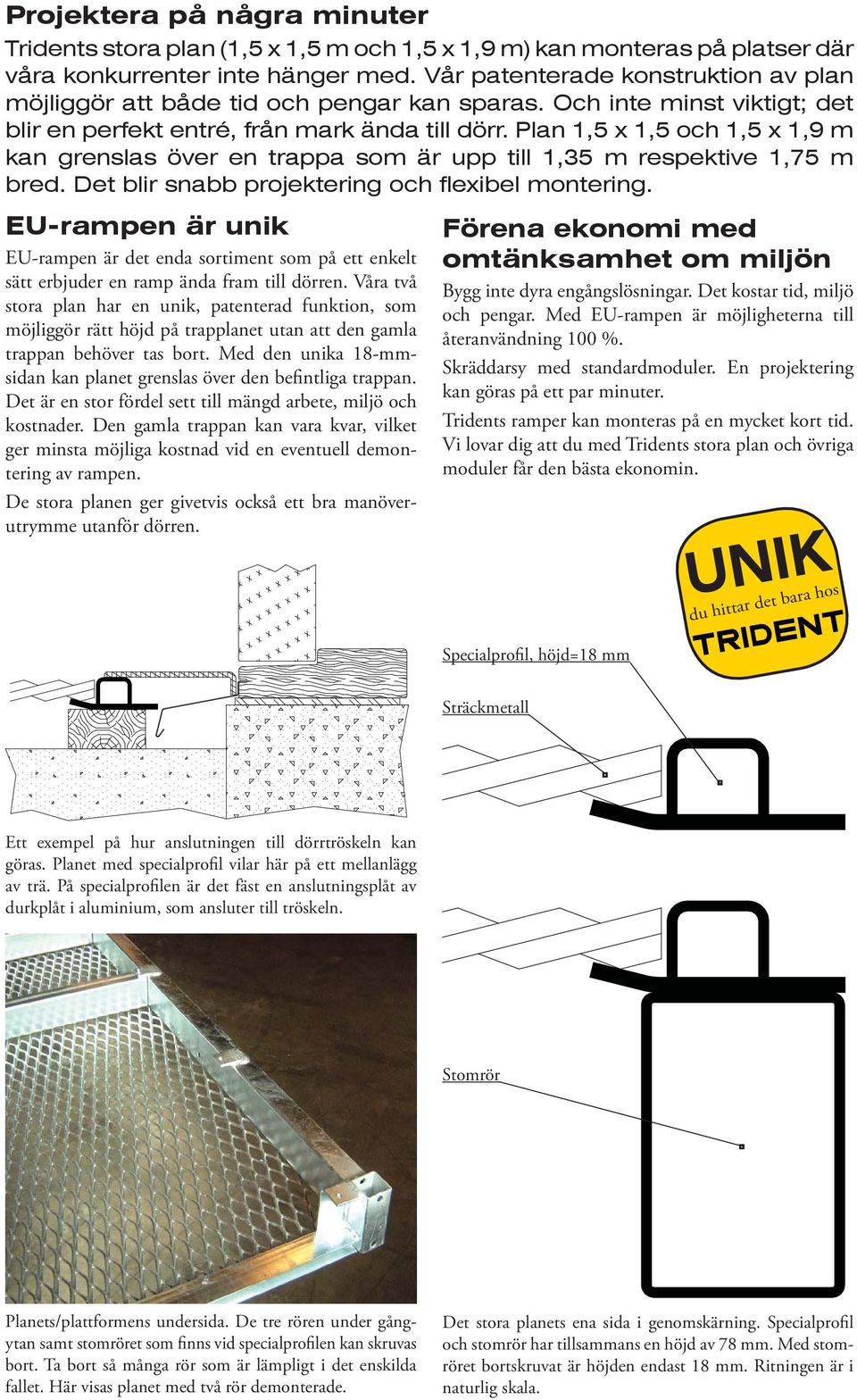 Plan 1,5 x 1,5 och 1,5 x 1,9 m kan grenslas över en trappa som är upp till 1,35 m respektive 1,75 m bred. Det blir snabb projektering och flexibel montering.