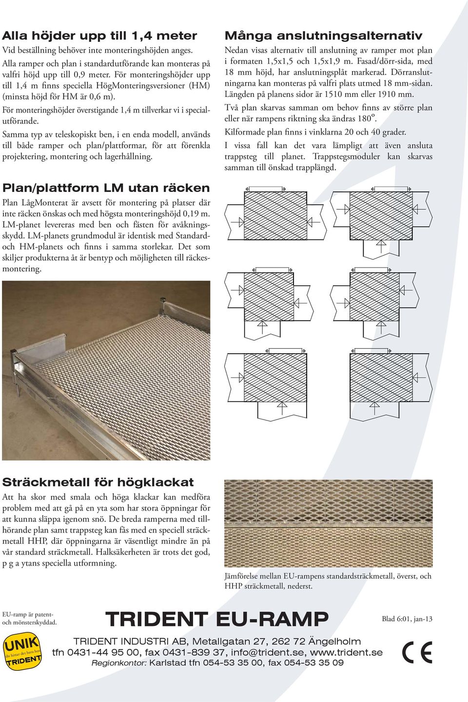 Samma typ av teleskopiskt ben, i en enda modell, används till både ramper och plan/plattformar, för att förenkla projektering, montering och lagerhållning.