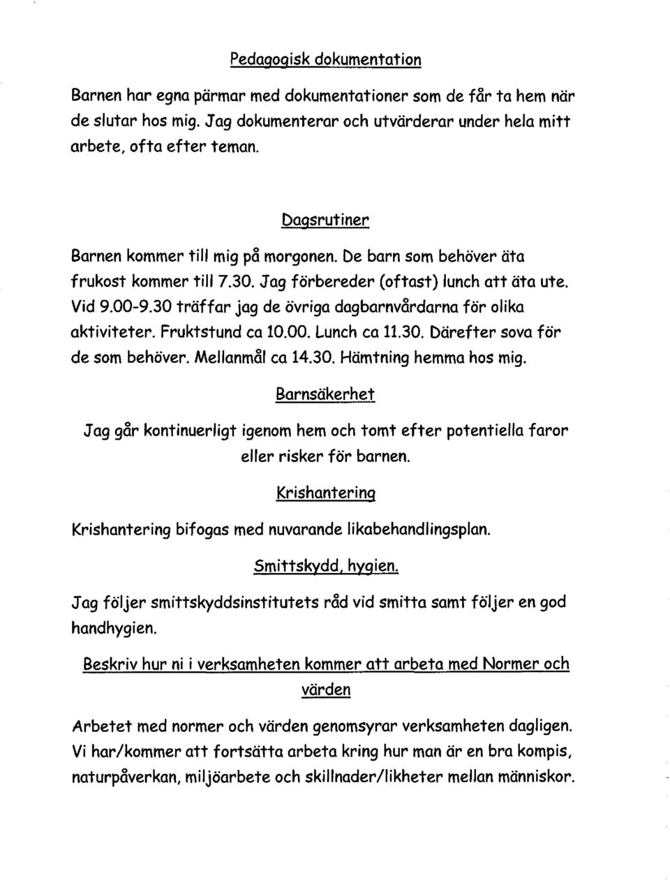 30 träffar jag de övriga dagbarnvårdarna för olika aktiviteter. Fruktstund ca 10.00. Lunch ca 11.30. Därefter sova för de som behöver. Mellanmål ca 14.30. Hämtning hemma hos mig.
