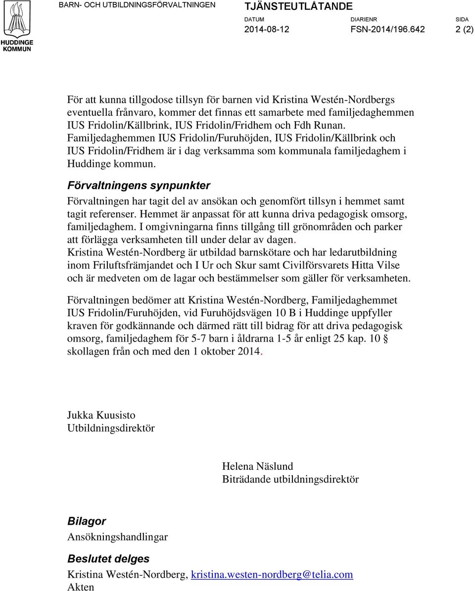 Fridolin/Fridhem och Fdh Runan. Familjedaghemmen IUS Fridolin/Furuhöjden, IUS Fridolin/Källbrink och IUS Fridolin/Fridhem är i dag verksamma som kommunala familjedaghem i Huddinge kommun.