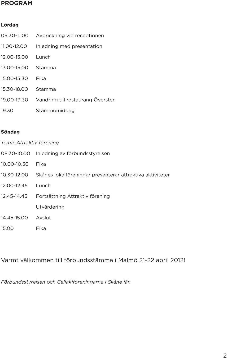 00 Inledning av förbundsstyrelsen 10.00-10.30 Fika 10.30-12.00 Skånes lokalföreningar presenterar attraktiva aktiviteter 12.00-12.45 Lunch 12.45-14.