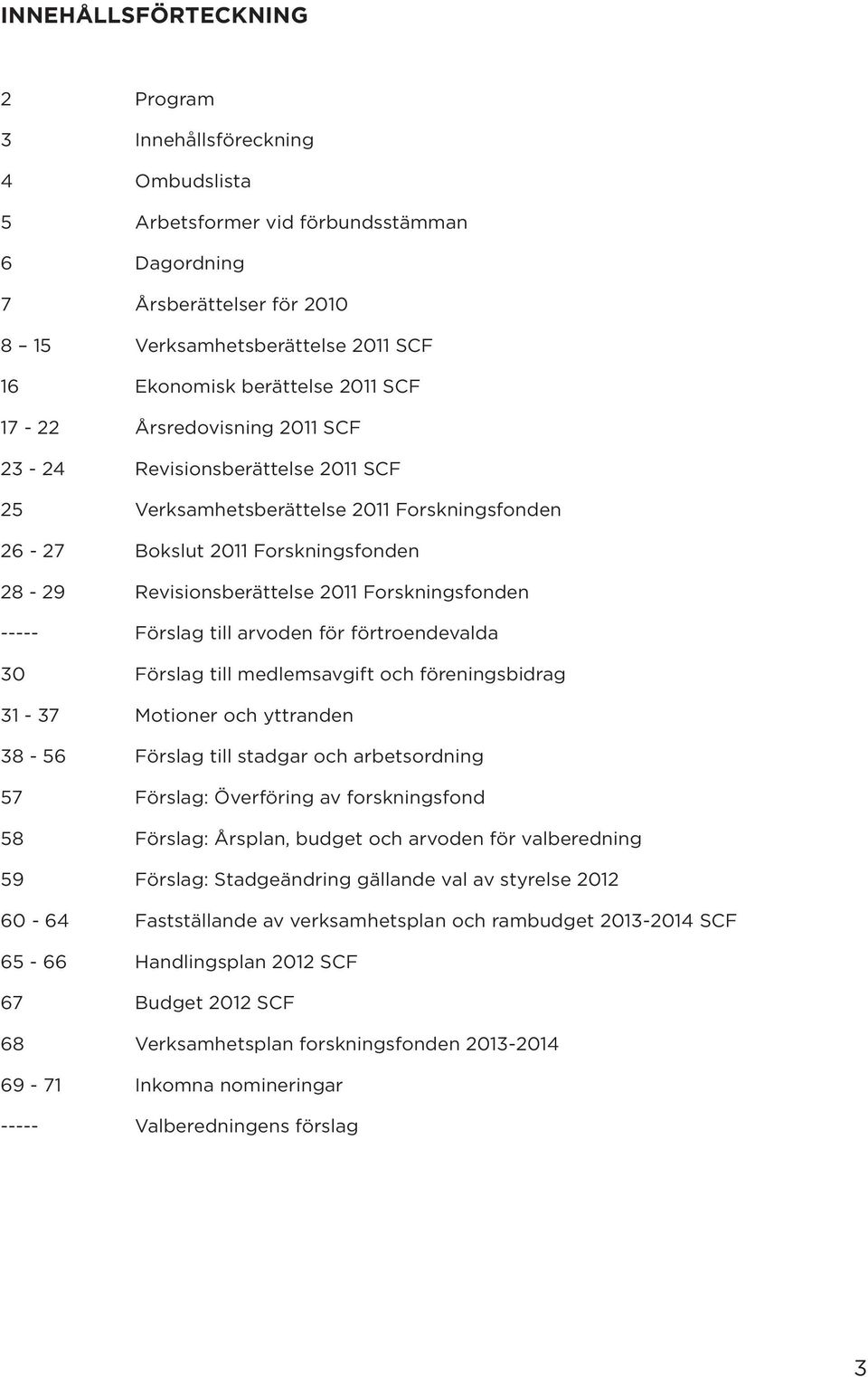 Forskningsfonden ----- Förslag till arvoden för förtroendevalda 30 Förslag till medlemsavgift och föreningsbidrag 31-37 Motioner och yttranden 38-56 Förslag till stadgar och arbetsordning 57 Förslag: