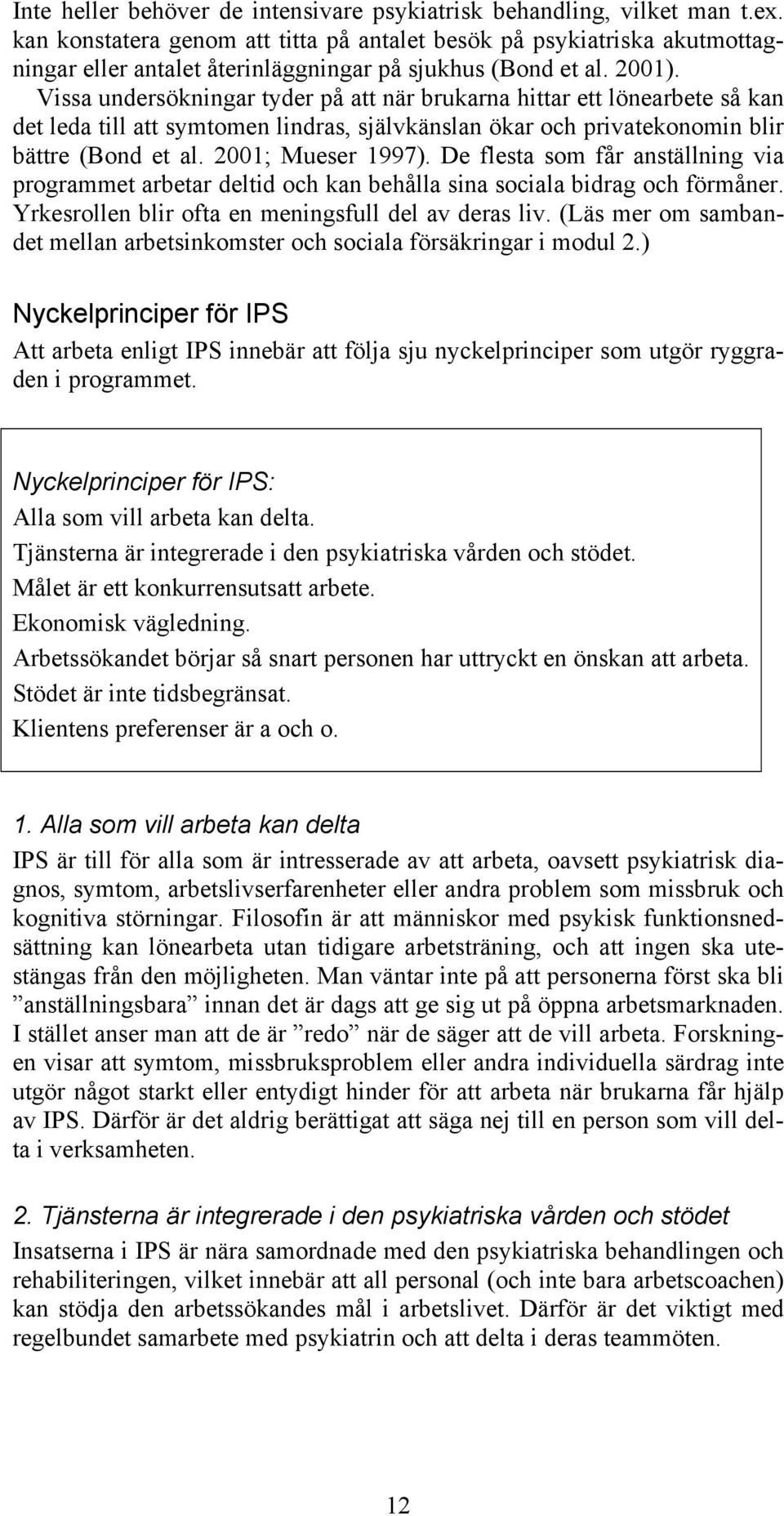 Vissa undersökningar tyder på att när brukarna hittar ett lönearbete så kan det leda till att symtomen lindras, självkänslan ökar och privatekonomin blir bättre (Bond et al. 2001; Mueser 1997).