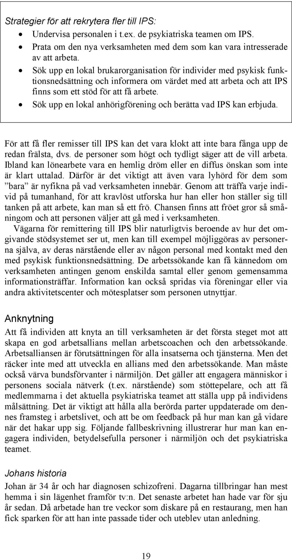 Sök upp en lokal anhörigförening och berätta vad IPS kan erbjuda. För att få fler remisser till IPS kan det vara klokt att inte bara fånga upp de redan frälsta, dvs.