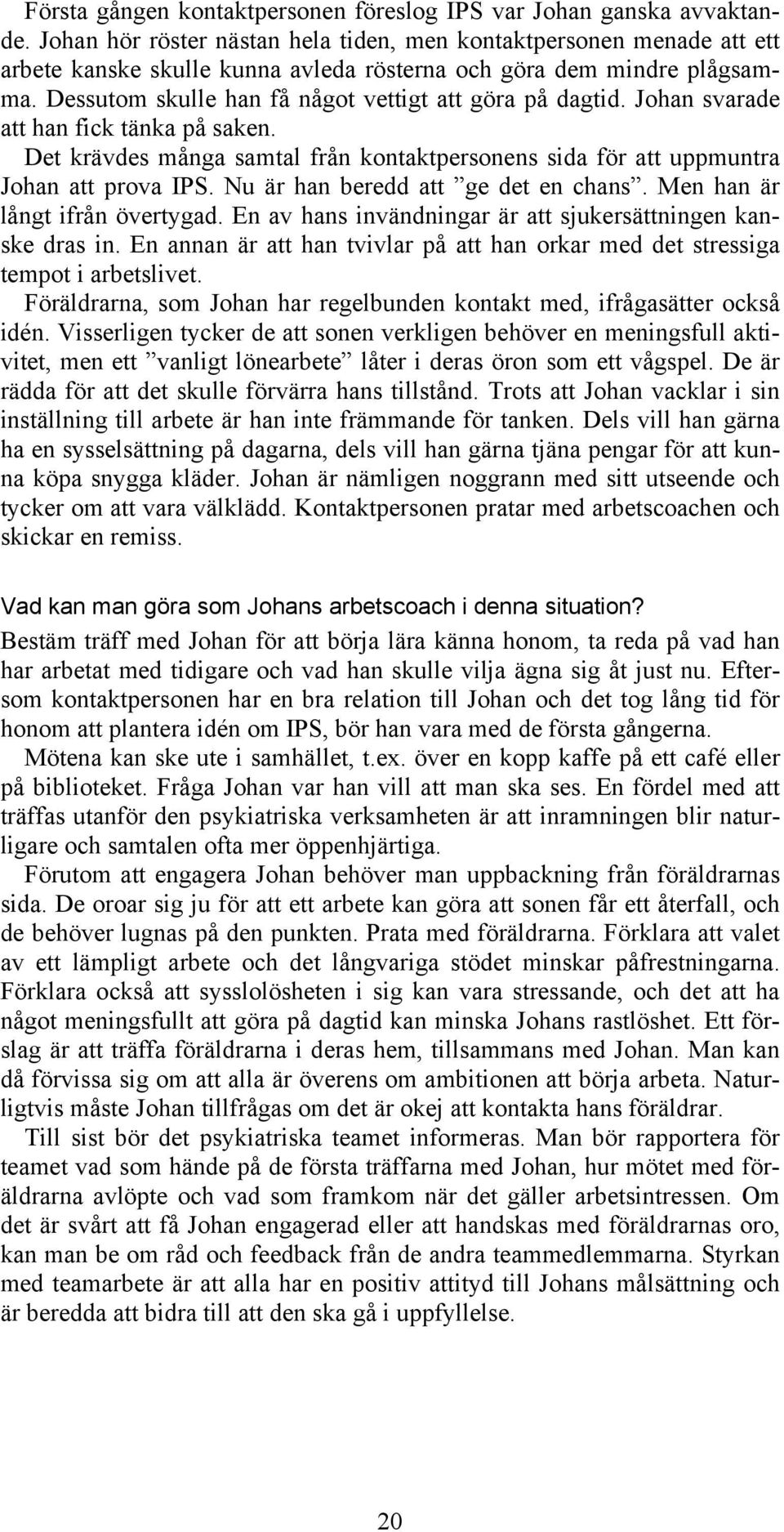 Dessutom skulle han få något vettigt att göra på dagtid. Johan svarade att han fick tänka på saken. Det krävdes många samtal från kontaktpersonens sida för att uppmuntra Johan att prova IPS.