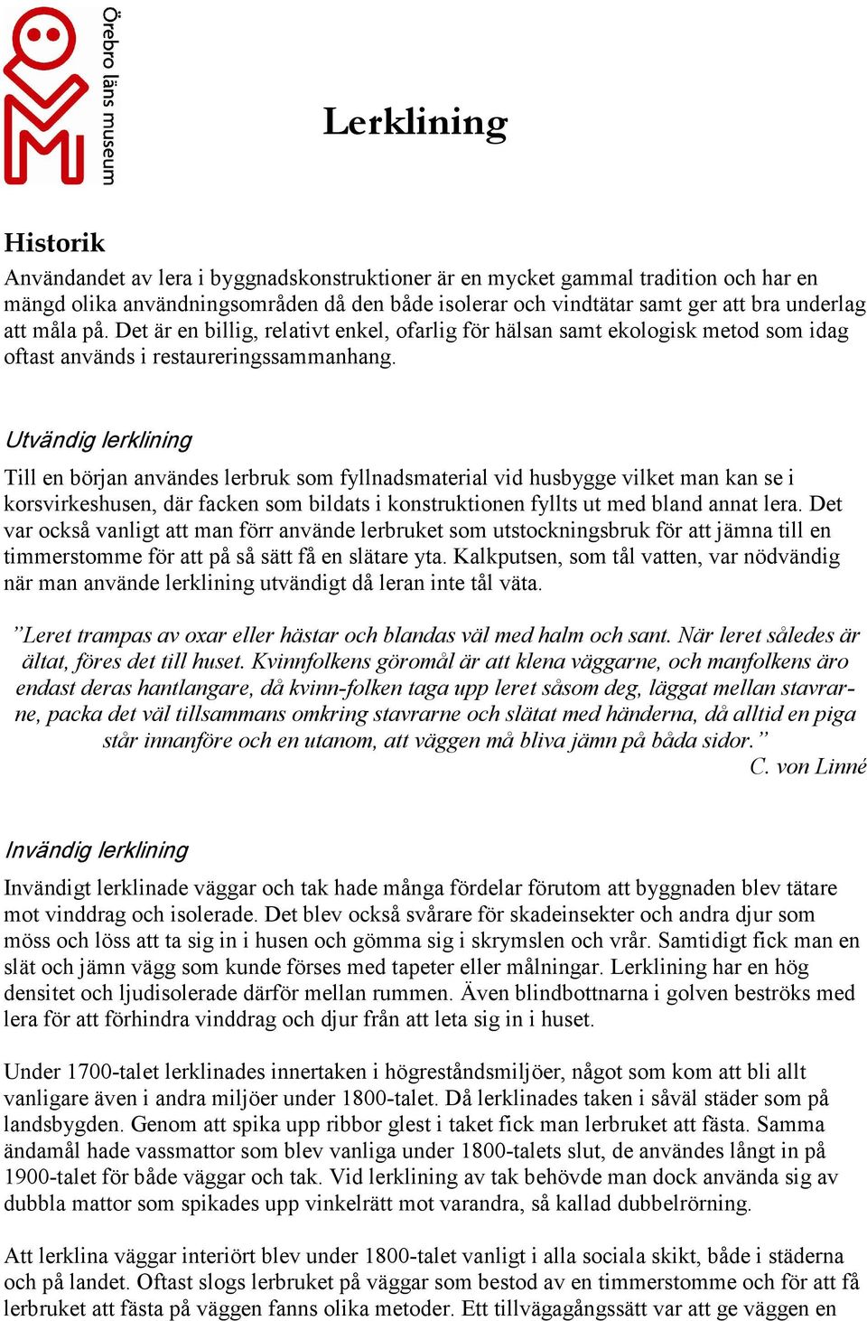 Utvändig lerklining Till en början användes lerbruk som fyllnadsmaterial vid husbygge vilket man kan se i korsvirkeshusen, där facken som bildats i konstruktionen fyllts ut med bland annat lera.