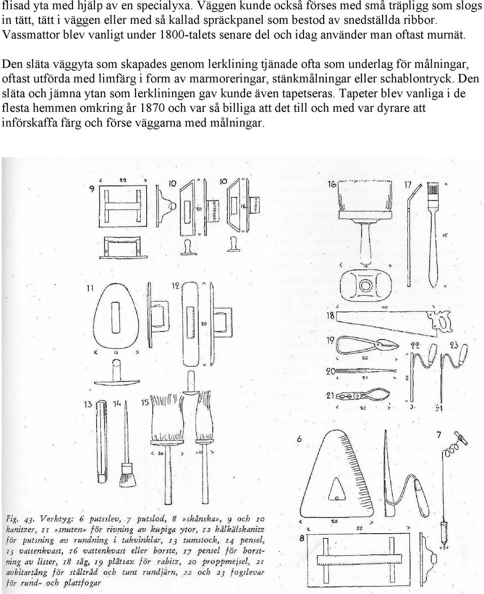 Vassmattor blev vanligt under 1800-talets senare del och idag använder man oftast murnät.