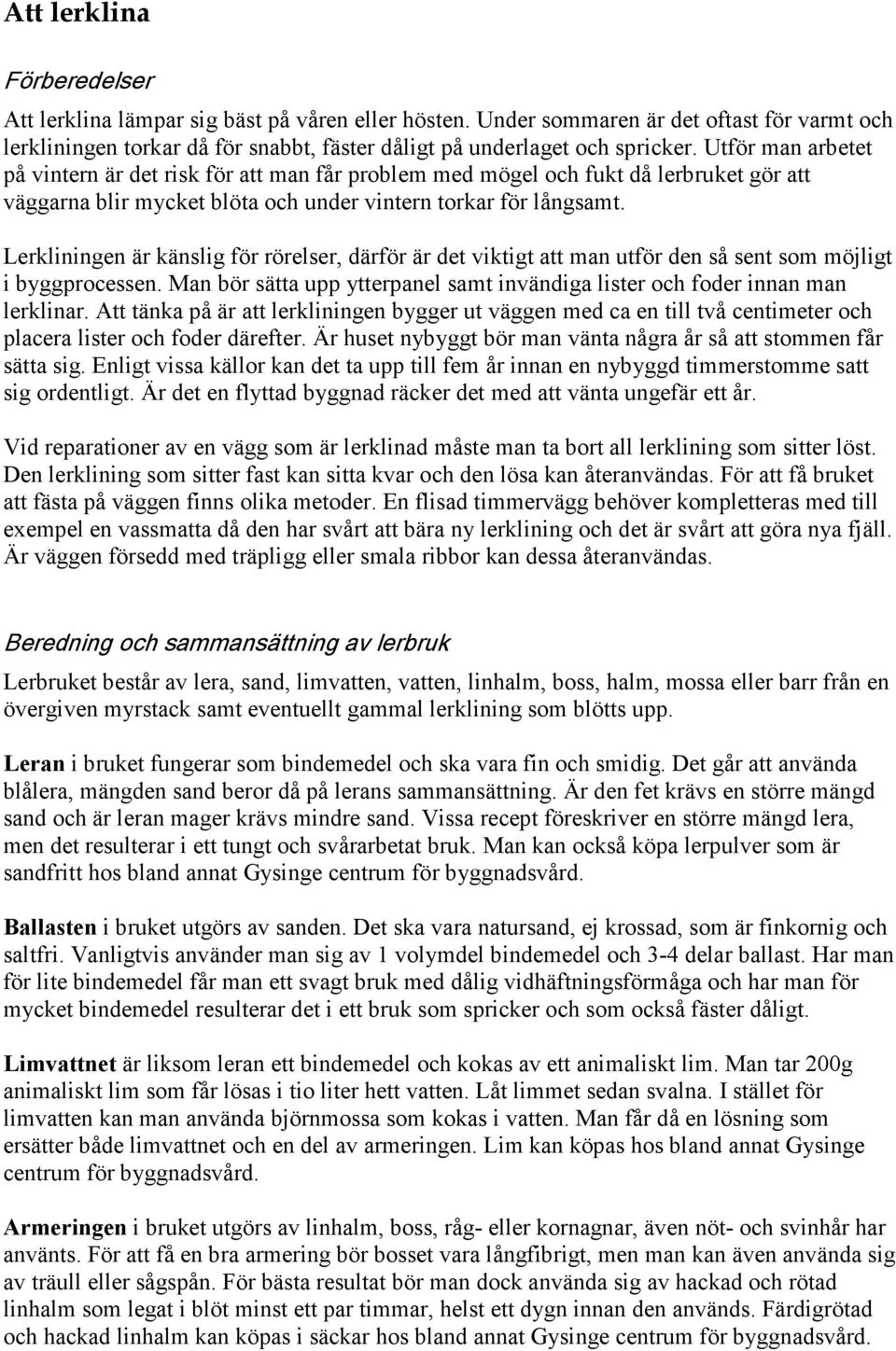 Lerkliningen är känslig för rörelser, därför är det viktigt att man utför den så sent som möjligt i byggprocessen. Man bör sätta upp ytterpanel samt invändiga lister och foder innan man lerklinar.