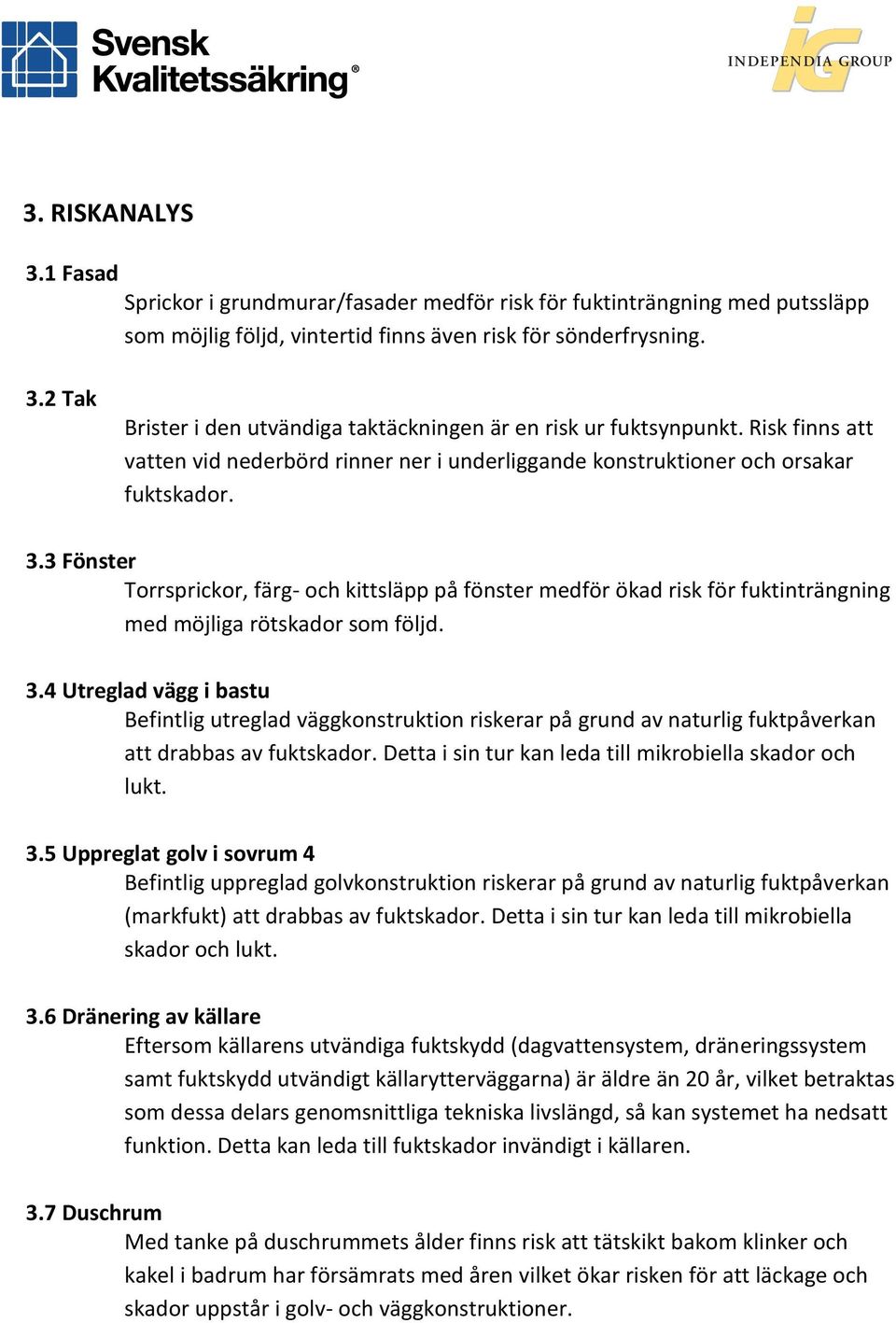 3 Fönster Torrsprickor, färg- och kittsläpp på fönster medför ökad risk för fuktinträngning med möjliga rötskador som följd. 3.