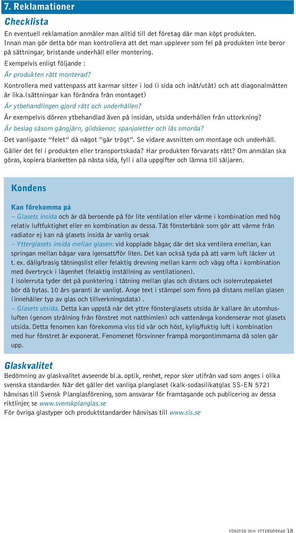 Exempelvis enligt följande : Är produkten rätt monterad? Kontrollera med vattenpass att karmar sitter i lod (i sida och inåt/utåt) och att diagonalmåtten är lika.