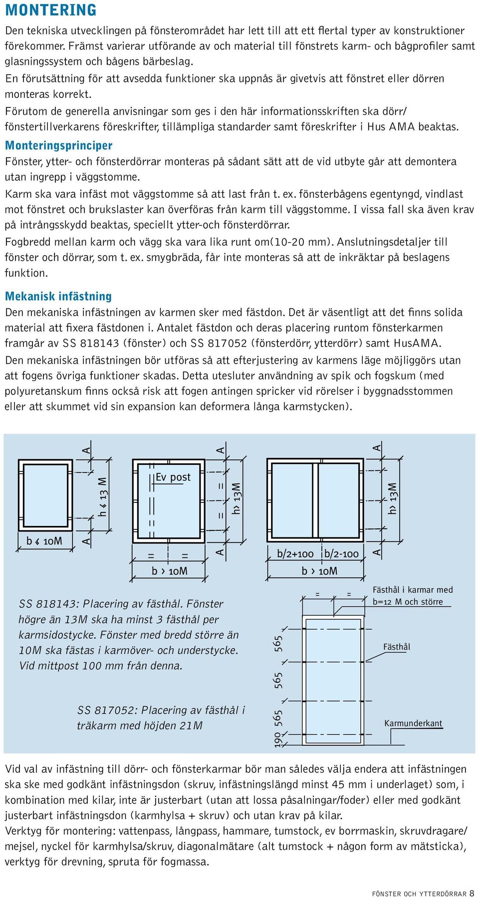 En förutsättning för att avsedda funktioner ska uppnås är givetvis att fönstret eller dörren monteras korrekt.