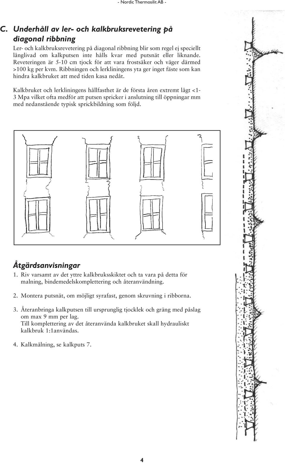 Ribbningen och lerkliningens yta ger inget fäste som kan hindra kalkbruket att med tiden kasa nedåt.