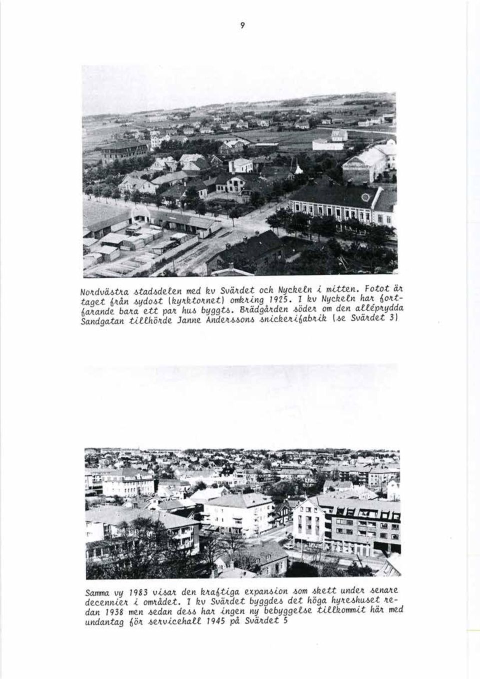 Bnädgånden säden om den allepnydda Sandgatan tillhörde Janne Andenssons snickeni^abnik Ue Svändet 3) Samma vy 1983 visan den