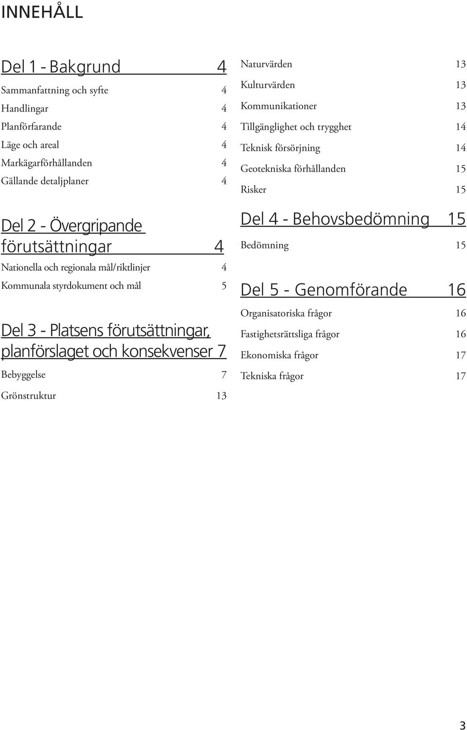 konsekvenser 7 Bebyggelse 7 Grönstruktur 13 Naturvärden 13 Kulturvärden 13 Kommunikationer 13 Tillgänglighet och trygghet 14 Teknisk försörjning 14 Geotekniska