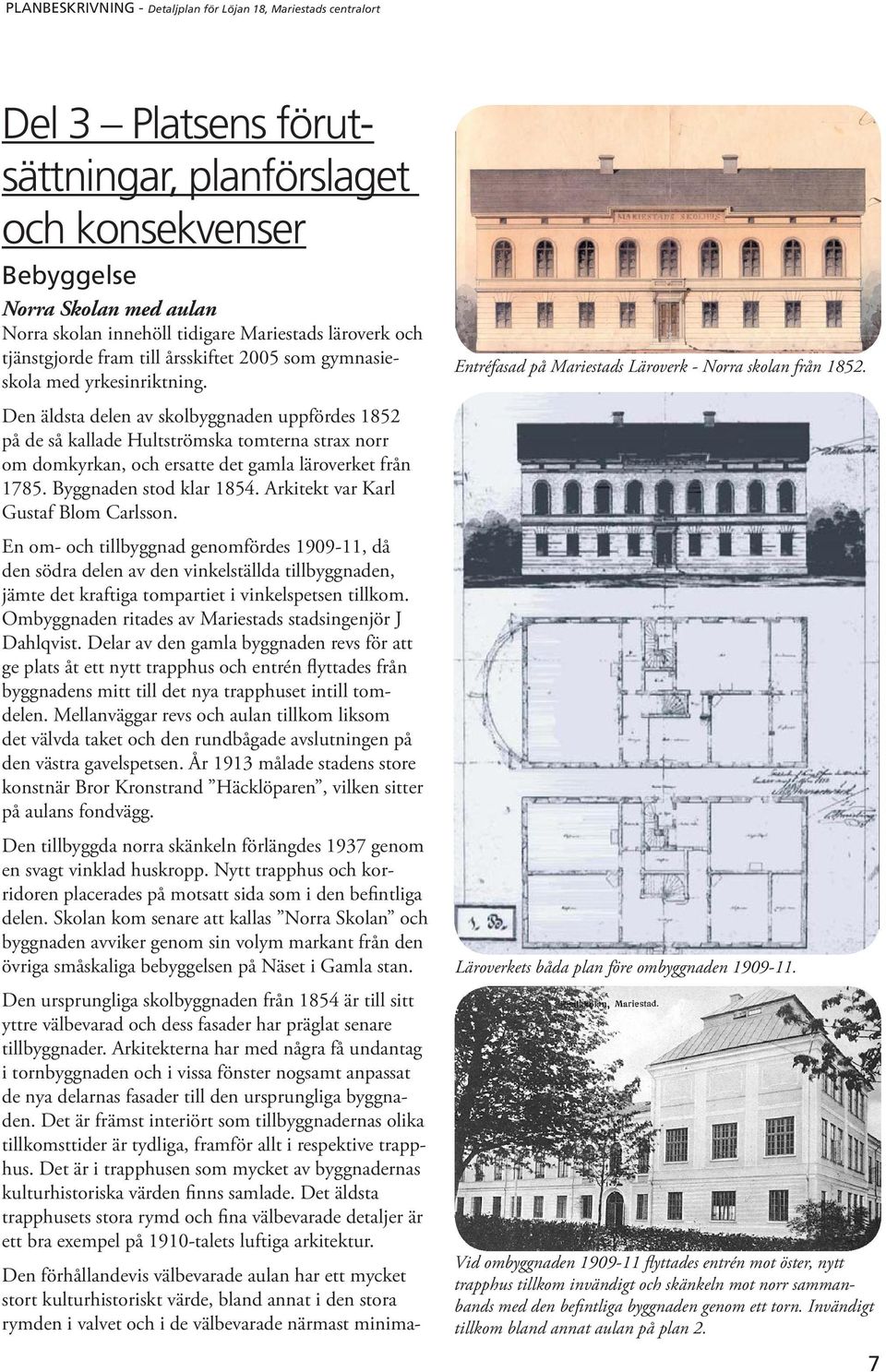 Byggnaden stod klar 1854. Arkitekt var Karl Gustaf Blom Carlsson.