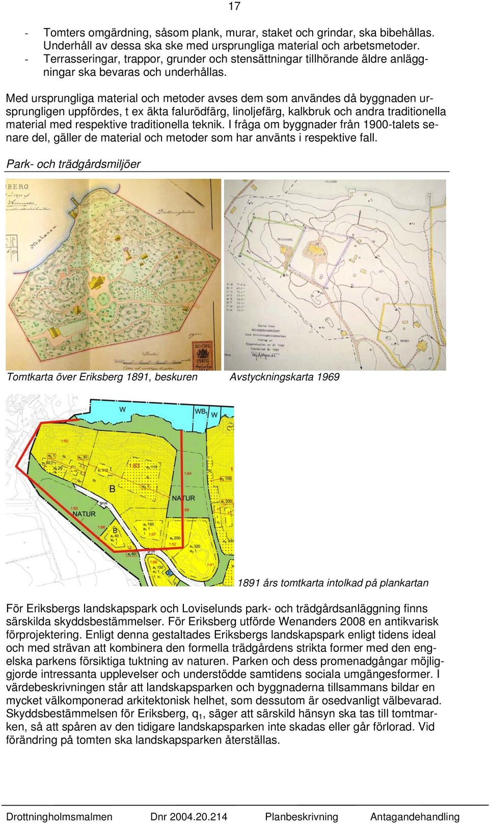 Med ursprungliga material och metoder avses dem som användes då byggnaden ursprungligen uppfördes, t ex äkta falurödfärg, linoljefärg, kalkbruk och andra traditionella material med respektive