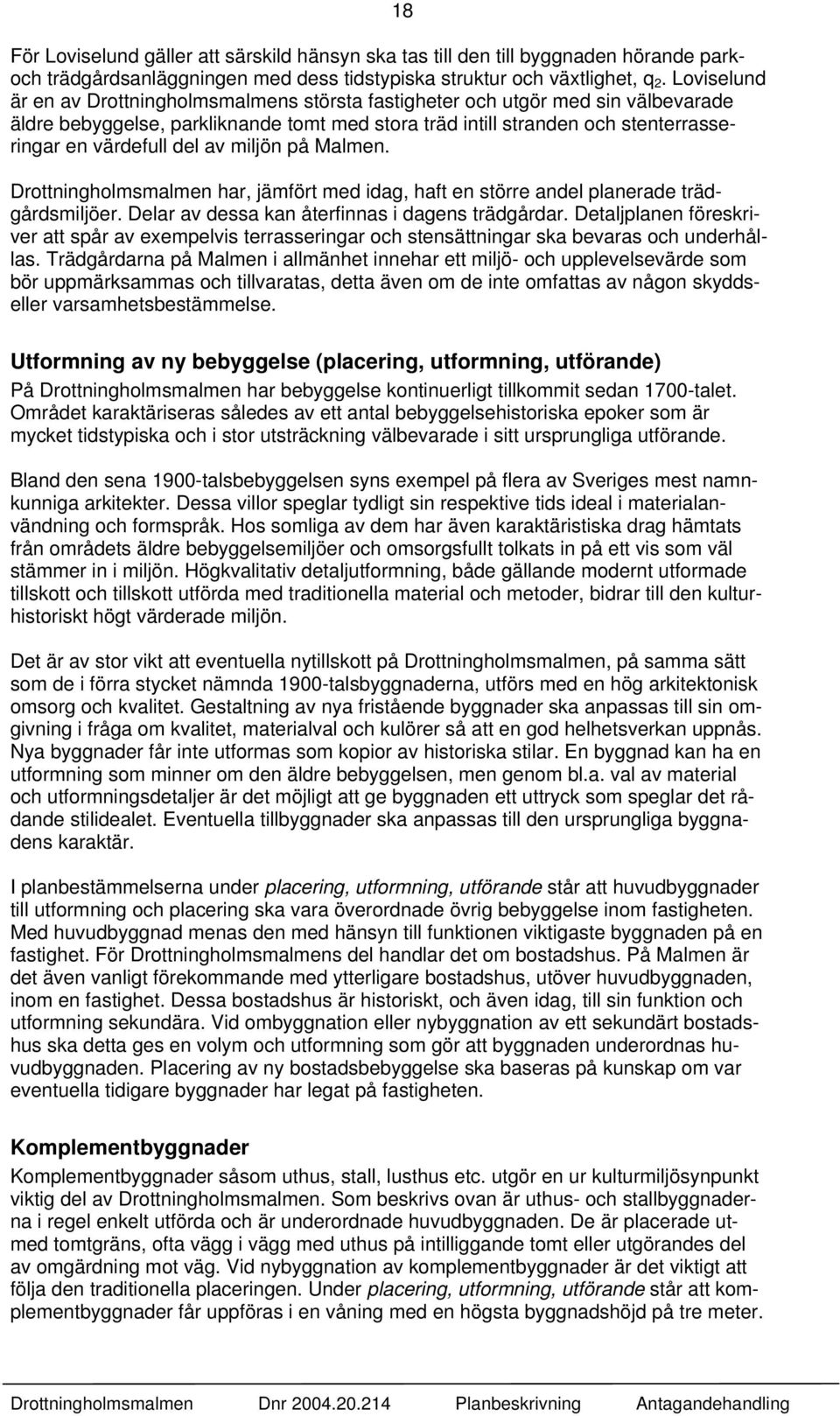 av miljön på Malmen. Drottningholmsmalmen har, jämfört med idag, haft en större andel planerade trädgårdsmiljöer. Delar av dessa kan återfinnas i dagens trädgårdar.