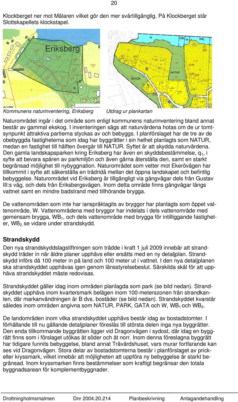 I inventeringen sägs att naturvärdena hotas om de ur tomtsynpunkt attraktiva partierna styckas av och bebyggs.