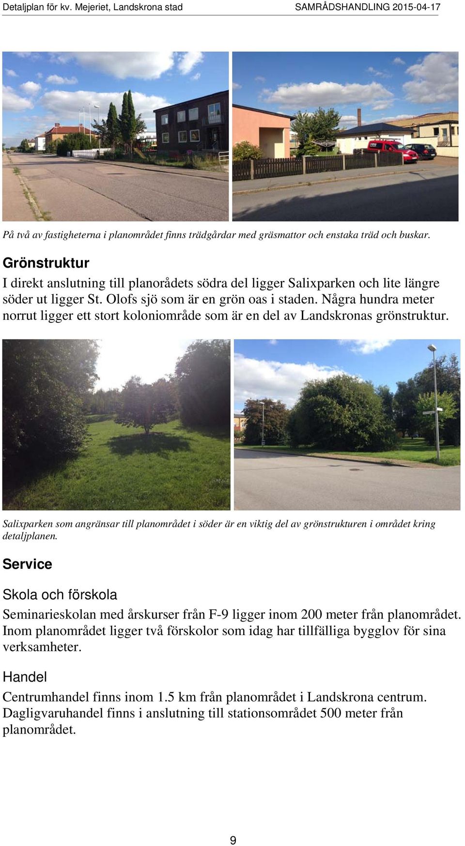 Några hundra meter norrut ligger ett stort koloniområde som är en del av Landskronas grönstruktur.