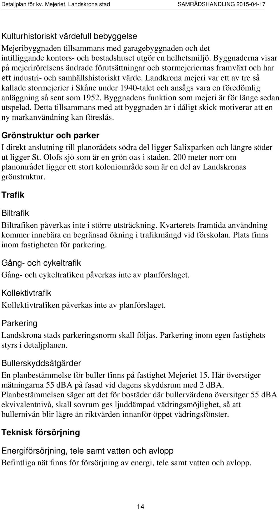 Landkrona mejeri var ett av tre så kallade stormejerier i Skåne under 1940-talet och ansågs vara en föredömlig anläggning så sent som 1952. Byggnadens funktion som mejeri är för länge sedan utspelad.