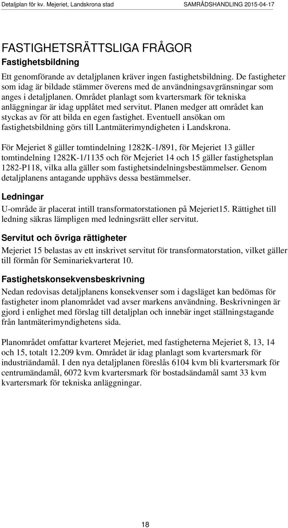 Planen medger att området kan styckas av för att bilda en egen fastighet. Eventuell ansökan om fastighetsbildning görs till Lantmäterimyndigheten i Landskrona.