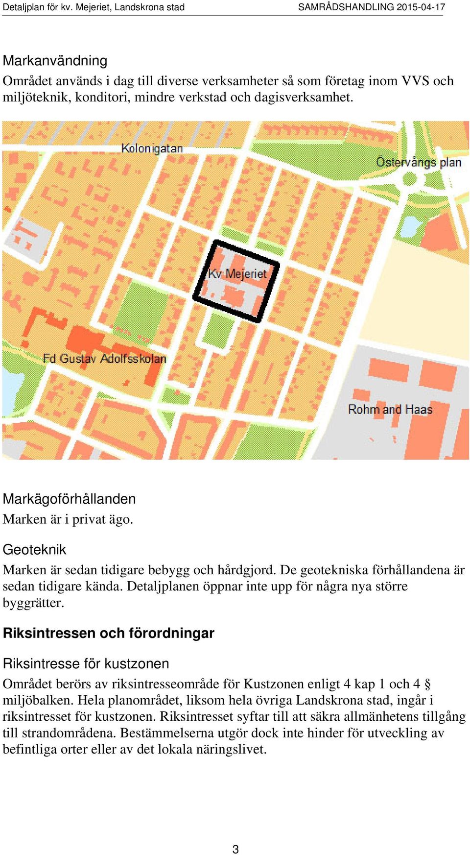 Riksintressen och förordningar Riksintresse för kustzonen Området berörs av riksintresseområde för Kustzonen enligt 4 kap 1 och 4 miljöbalken.