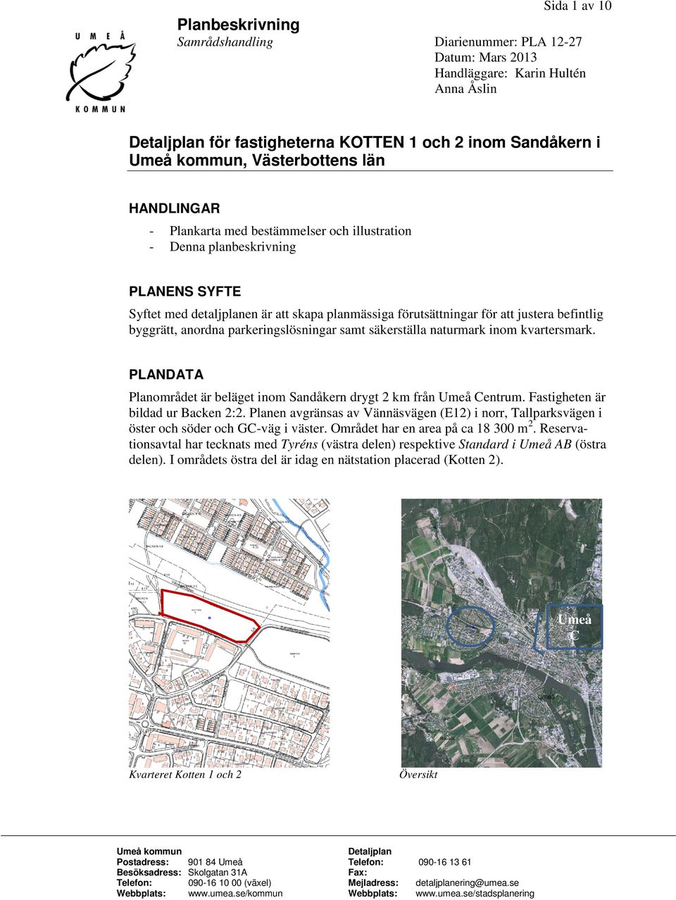 anordna parkeringslösningar samt säkerställa naturmark inom kvartersmark. PLANDATA Planområdet är beläget inom Sandåkern drygt 2 km från Umeå Centrum. Fastigheten är bildad ur Backen 2:2.