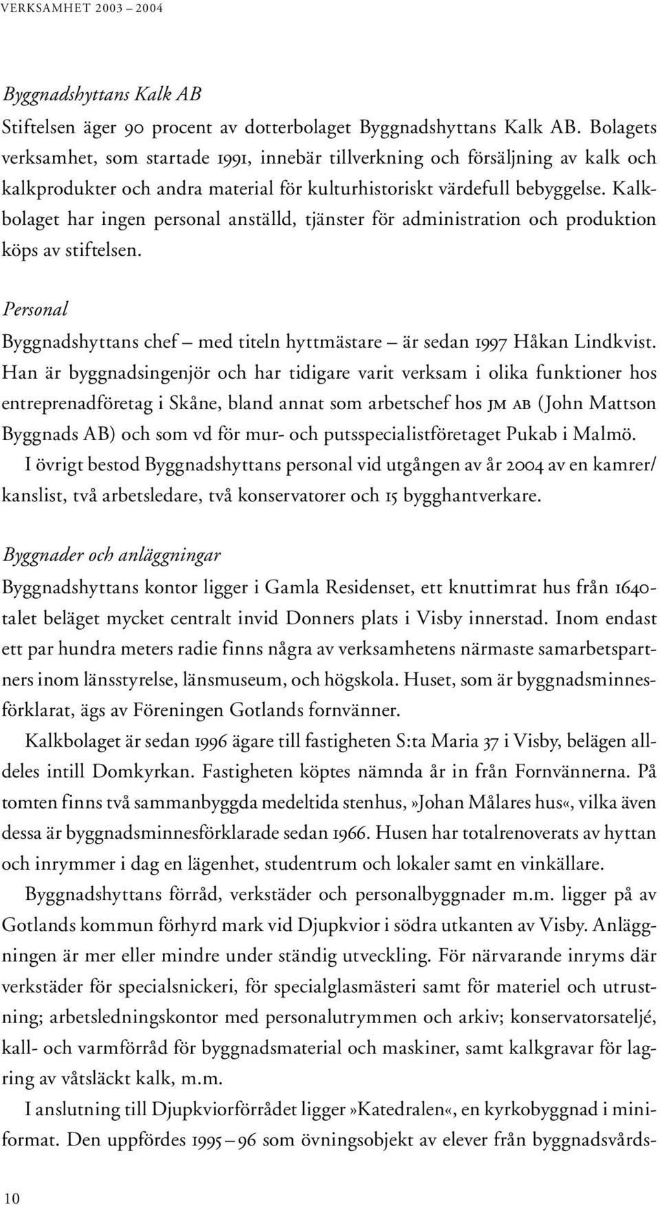 Kalkbolaget har ingen personal anställd, tjänster för administration och produktion köps av stiftelsen. Personal Byggnadshyttans chef med titeln hyttmästare är sedan 1997 Håkan Lindkvist.