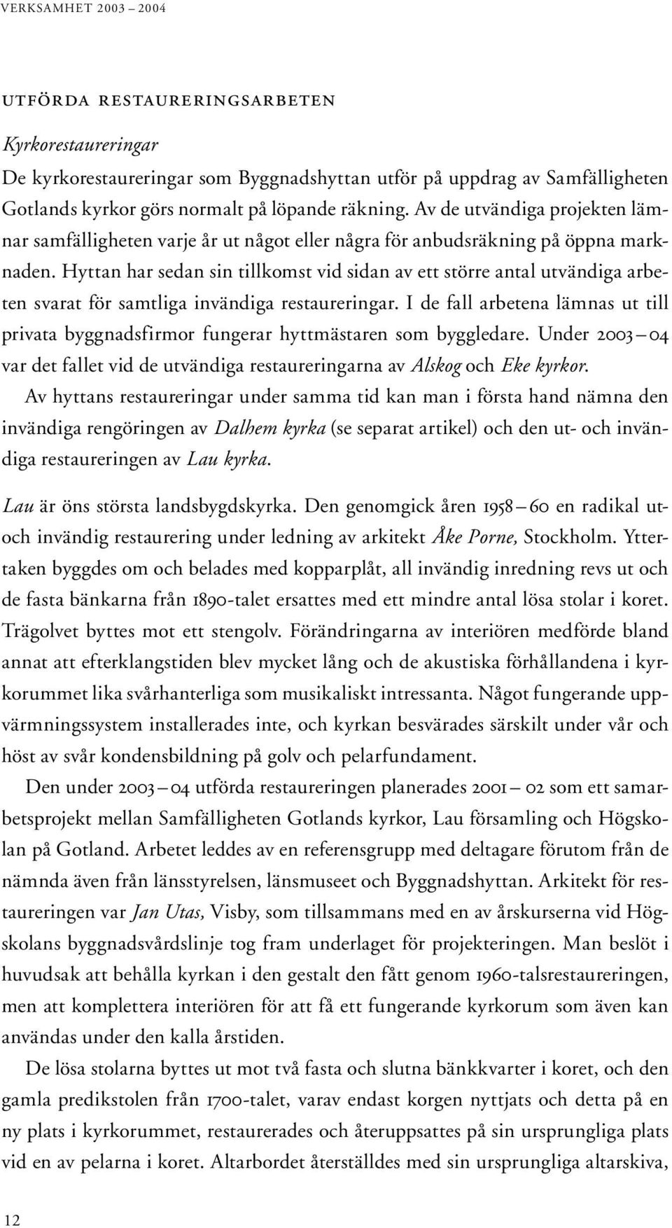 Hyttan har sedan sin tillkomst vid sidan av ett större antal utvändiga arbeten svarat för samtliga invändiga restaureringar.