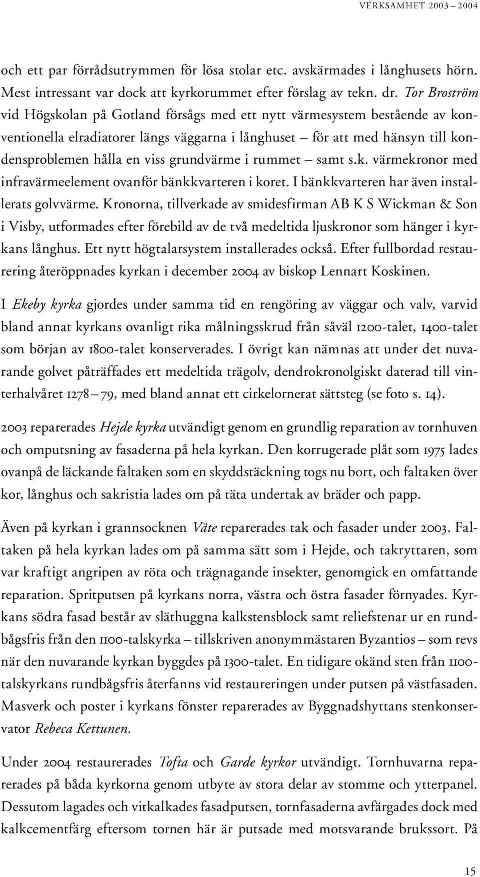 grundvärme i rummet samt s.k. värmekronor med infravärmeelement ovanför bänkkvarteren i koret. I bänkkvarteren har även installerats golvvärme.