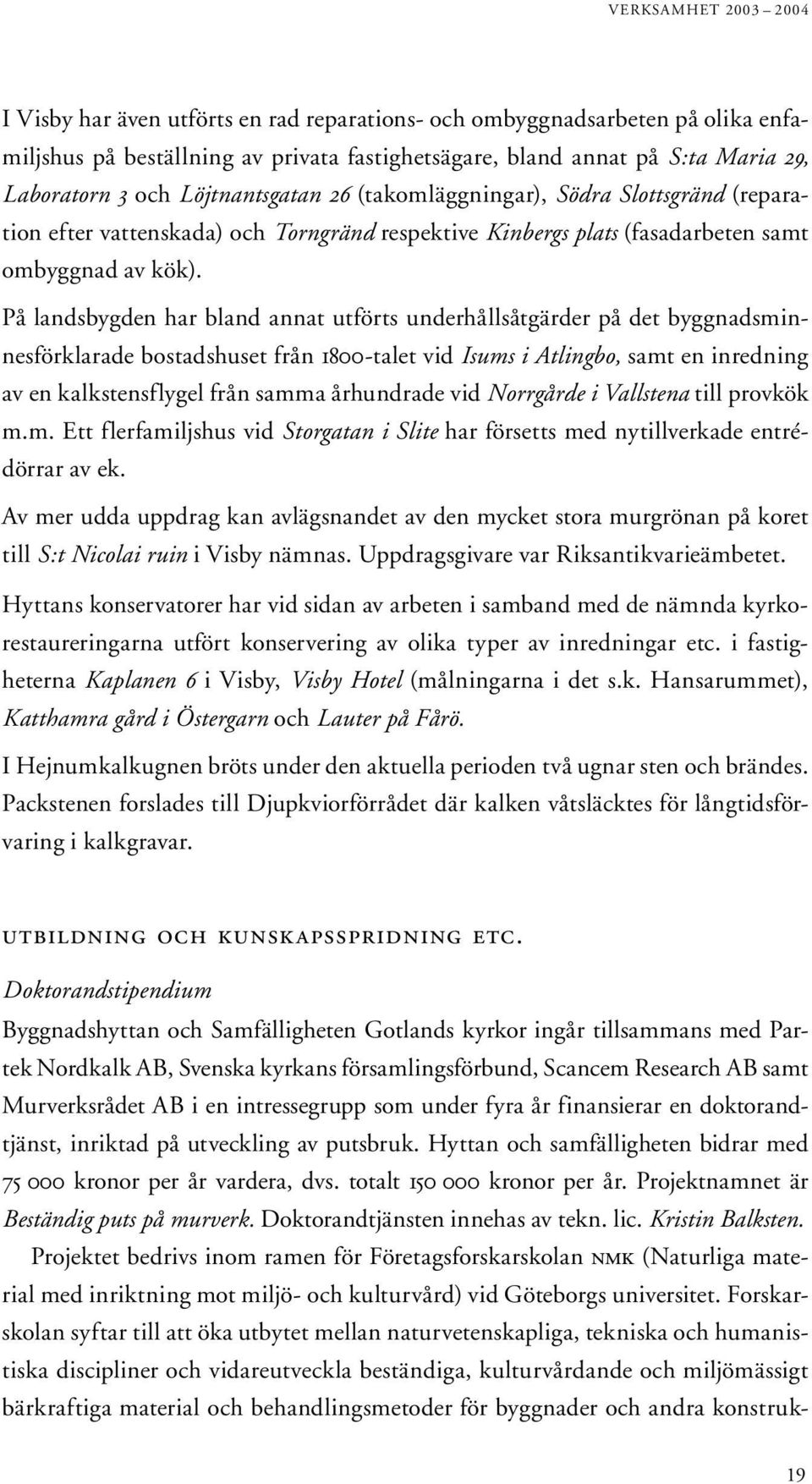 På landsbygden har bland annat utförts underhållsåtgärder på det byggnadsminnesförklarade bostadshuset från 1800-talet vid Isums i Atlingbo, samt en inredning av en kalkstensflygel från samma